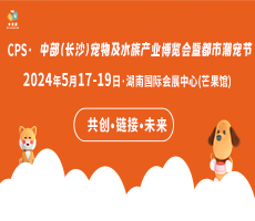 CPS·2024中部（長沙）寵物及水族產業(yè)博覽會